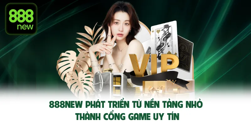 Game bài 888NEW phát triển từ nền tảng nhỏ thành cổng game uy tín.
