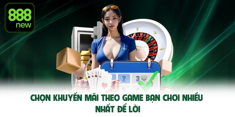 Chọn khuyến mãi 888NEW theo game bạn chơi nhiều nhất để lời.
