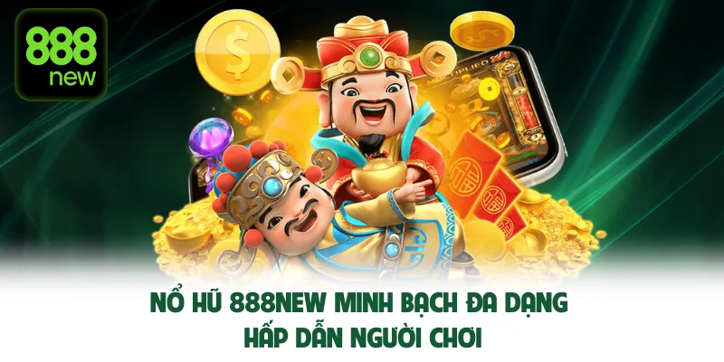 Nổ hũ 888NEW minh bạch đa dạng hấp dẫn người chơi